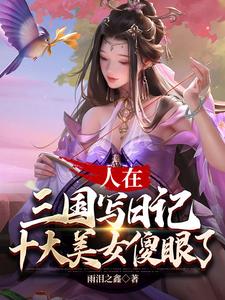 人在三国写日记,十大美女傻眼了