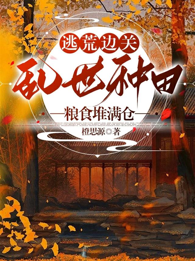 逃荒边关,乱世种田粮食堆满仓