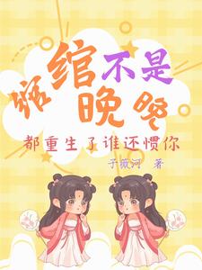 绾绾不是晚晚:都重生了谁还惯你